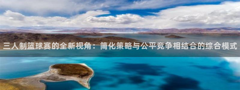 三人制篮球赛的全新视角：简化策略与公平竞争相结合的综合模式