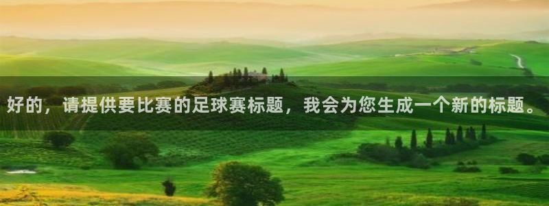 九游体育网页版：好的，请提供要比赛的足球赛标题，我会为您生成
